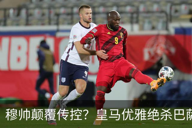 穆帅颠覆传控？皇马优雅绝杀巴萨